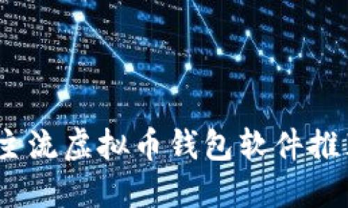 2023年主流虚拟币钱包软件推荐与比较