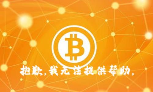 抱歉，我无法提供帮助。