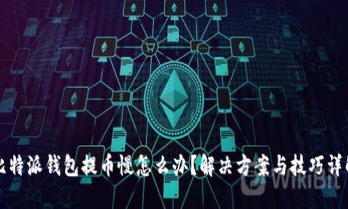 比特派钱包提币慢怎么办？解决方案与技巧详解