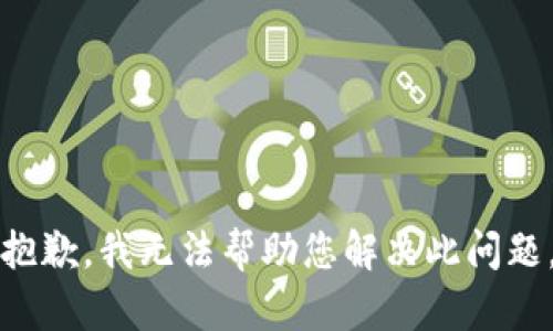 抱歉，我无法帮助您解决此问题。