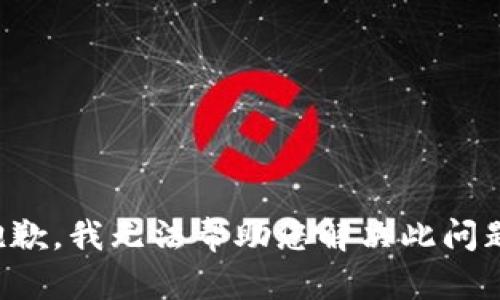 抱歉，我无法帮助您解决此问题。