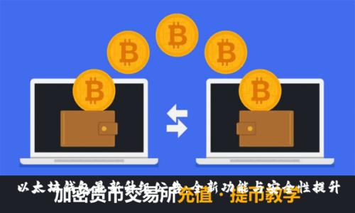 以太坊钱包最新升级公告：全新功能与安全性提升