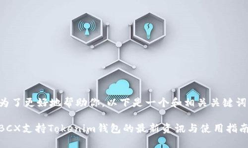 为了更好地帮助你，以下是一个和相关关键词：

BCX支持Tokenim钱包的最新资讯与使用指南