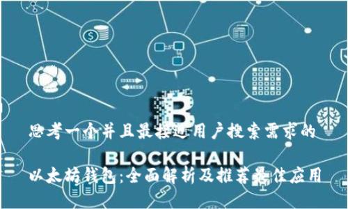 思考一个并且最接近用户搜索需求的

以太坊钱包：全面解析及推荐最佳应用