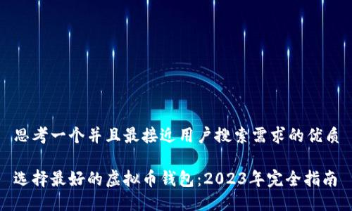 思考一个并且最接近用户搜索需求的优质

选择最好的虚拟币钱包：2023年完全指南