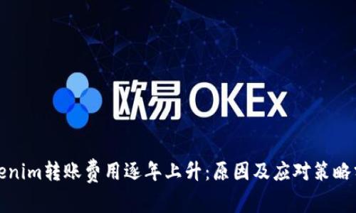 Tokenim转账费用逐年上升：原因及应对策略分析