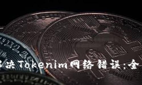 如何解决Tokenim网络错误：全面指南