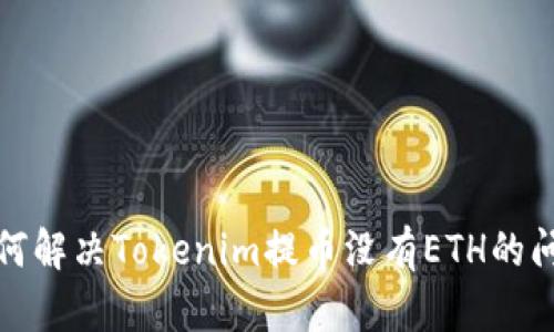 如何解决Tokenim提币没有ETH的问题