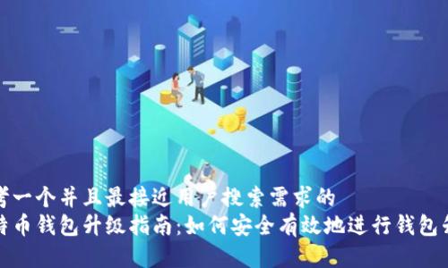 思考一个并且最接近用户搜索需求的  
比特币钱包升级指南：如何安全有效地进行钱包升级